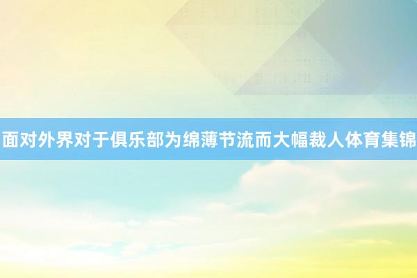面对外界对于俱乐部为绵薄节流而大幅裁人体育集锦