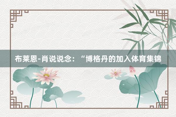 布莱恩-肖说说念：“博格丹的加入体育集锦